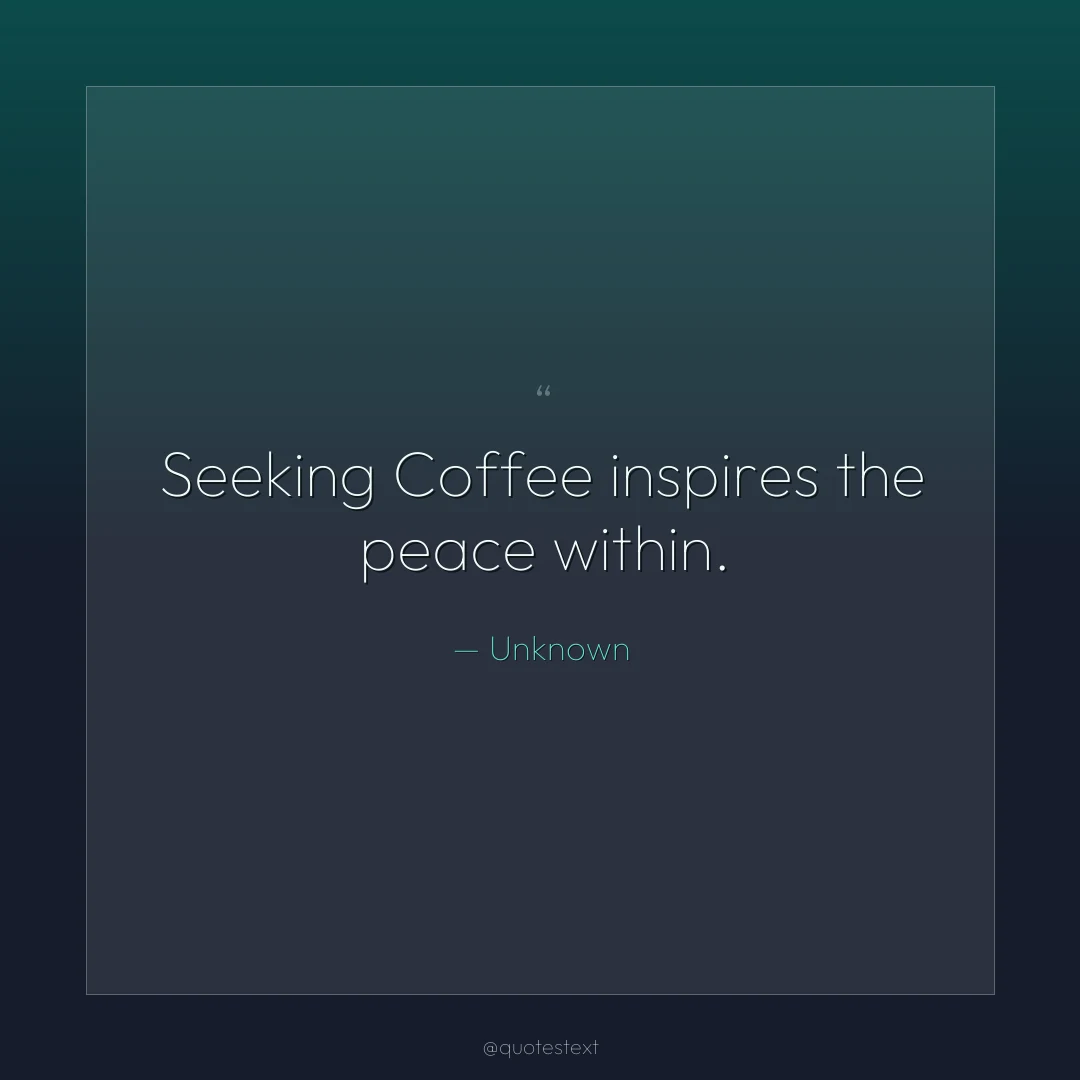 Seeking Coffee inspires the peace within.