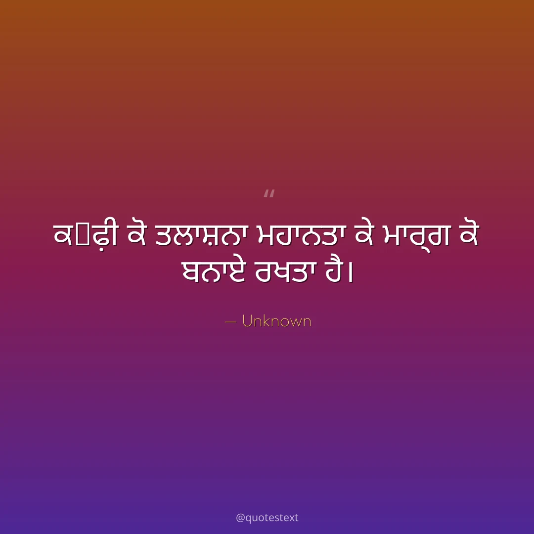 ਕ੉ਫ਼ੀ ਕੋ ਤਲਾਸ਼ਨਾ ਮਹਾਨਤਾ ਕੇ ਮਾਰ੍ਗ ਕੋ ਬਨਾਏ ਰਖਤਾ ਹੈ੤