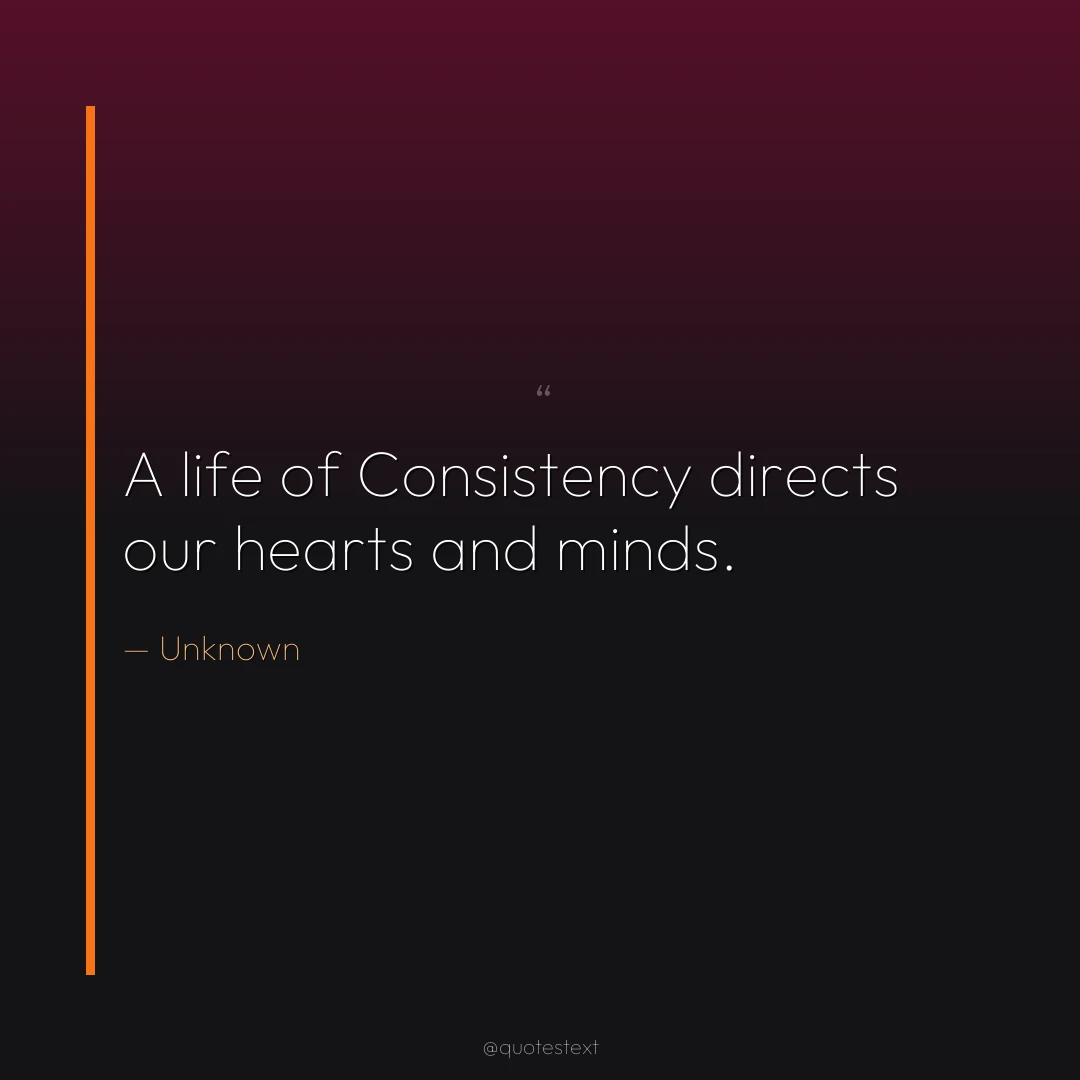 A life of Consistency directs our hearts and minds.