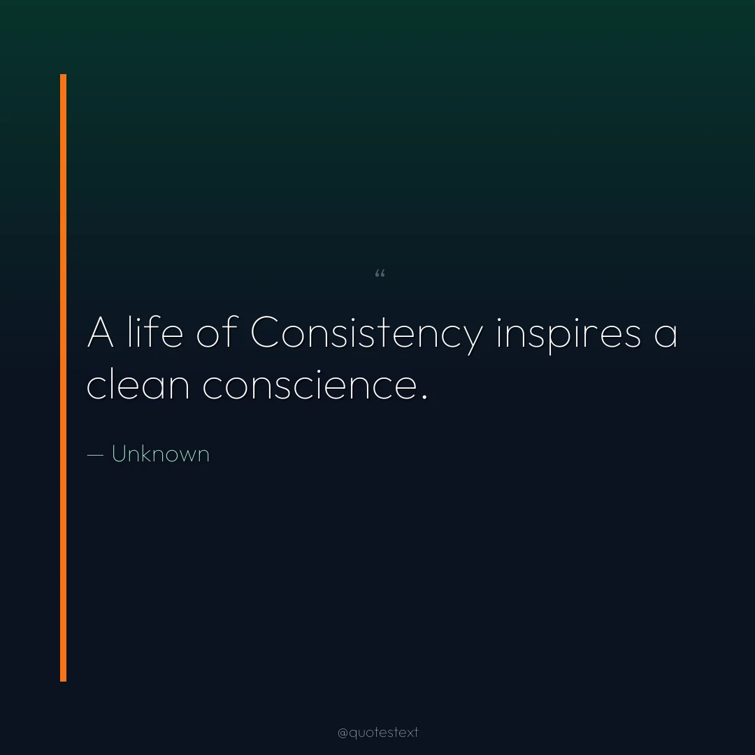A life of Consistency inspires a clean conscience.