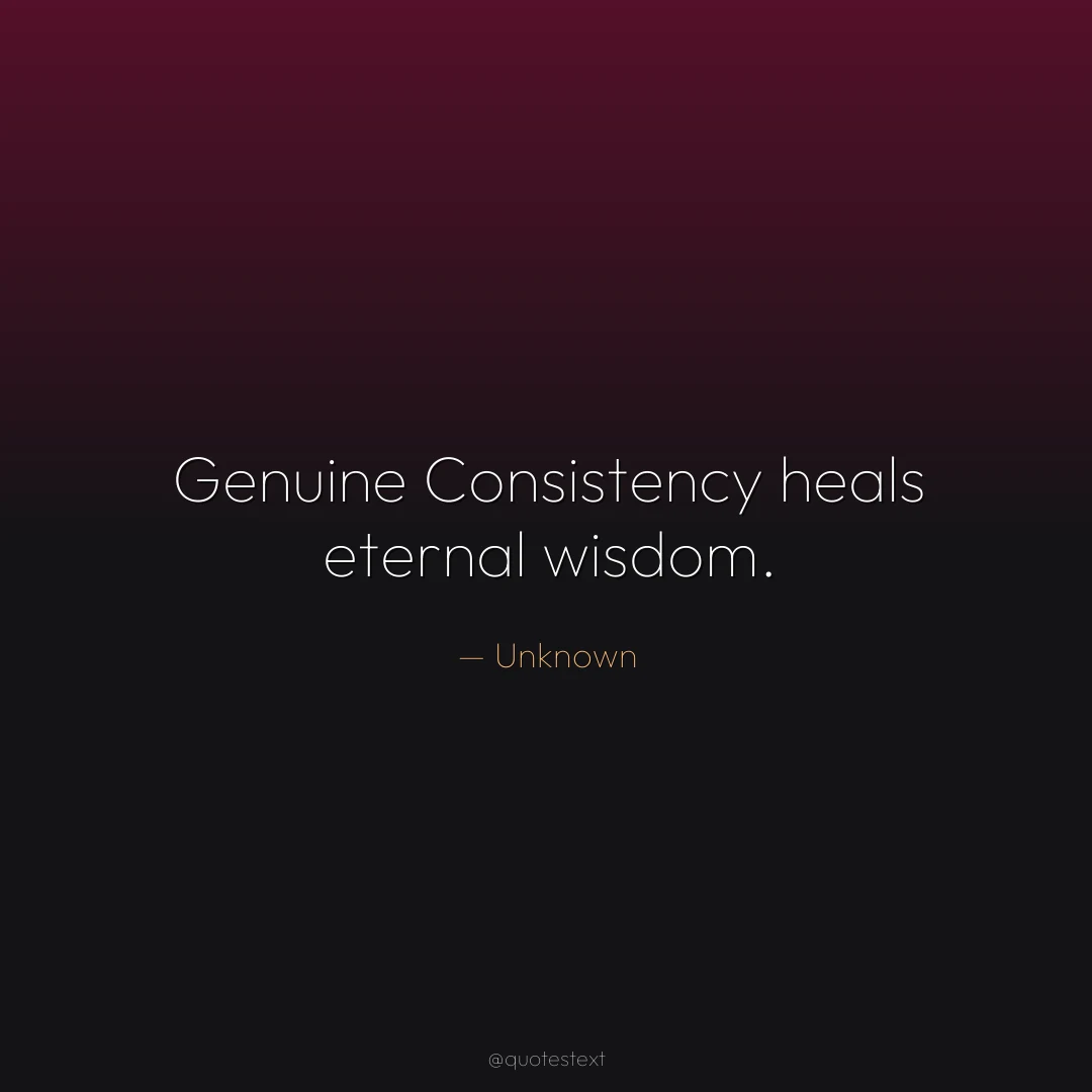 Genuine Consistency heals eternal wisdom.
