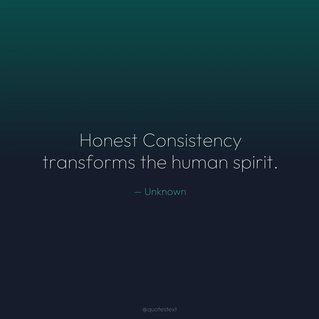 Honest Consistency transforms the human spirit.
