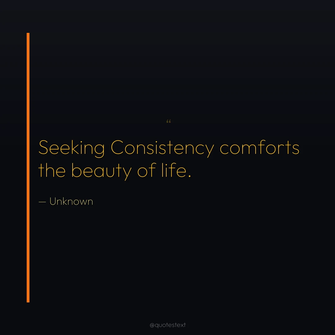 Seeking Consistency comforts the beauty of life.