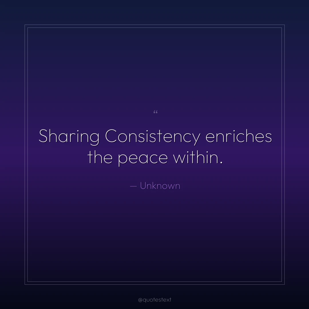 Sharing Consistency enriches the peace within.