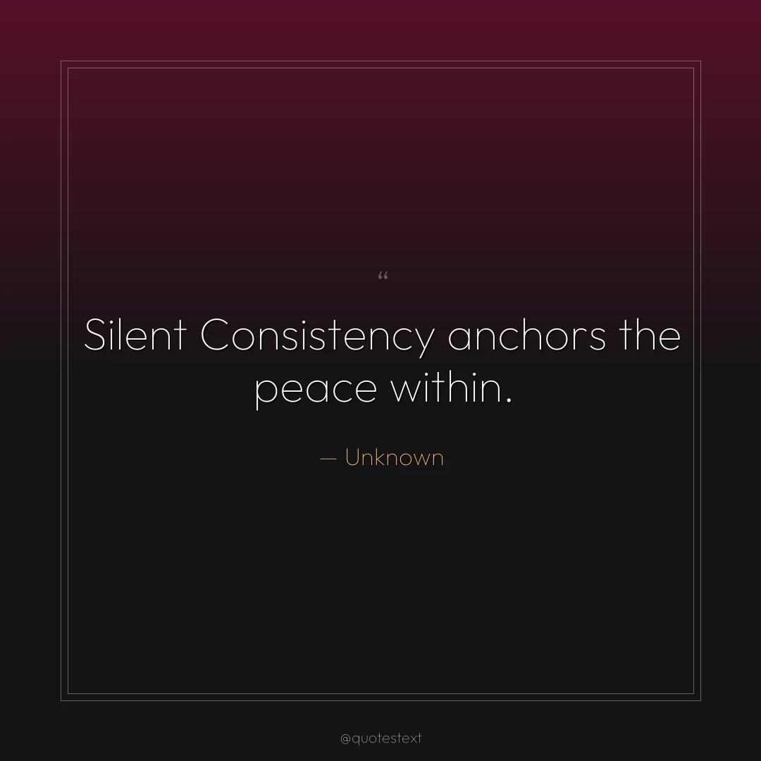 Silent Consistency anchors the peace within.