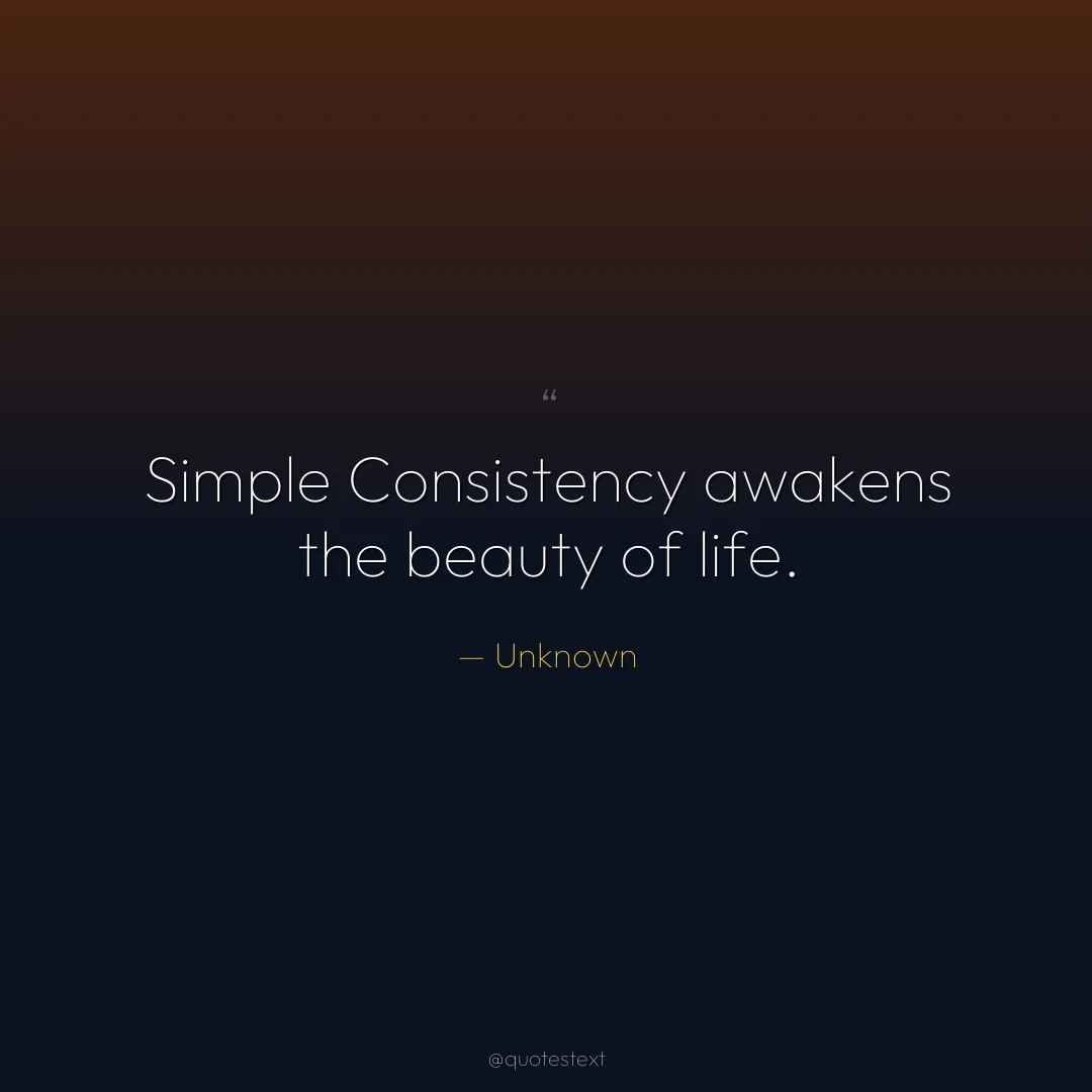 Simple Consistency awakens the beauty of life.