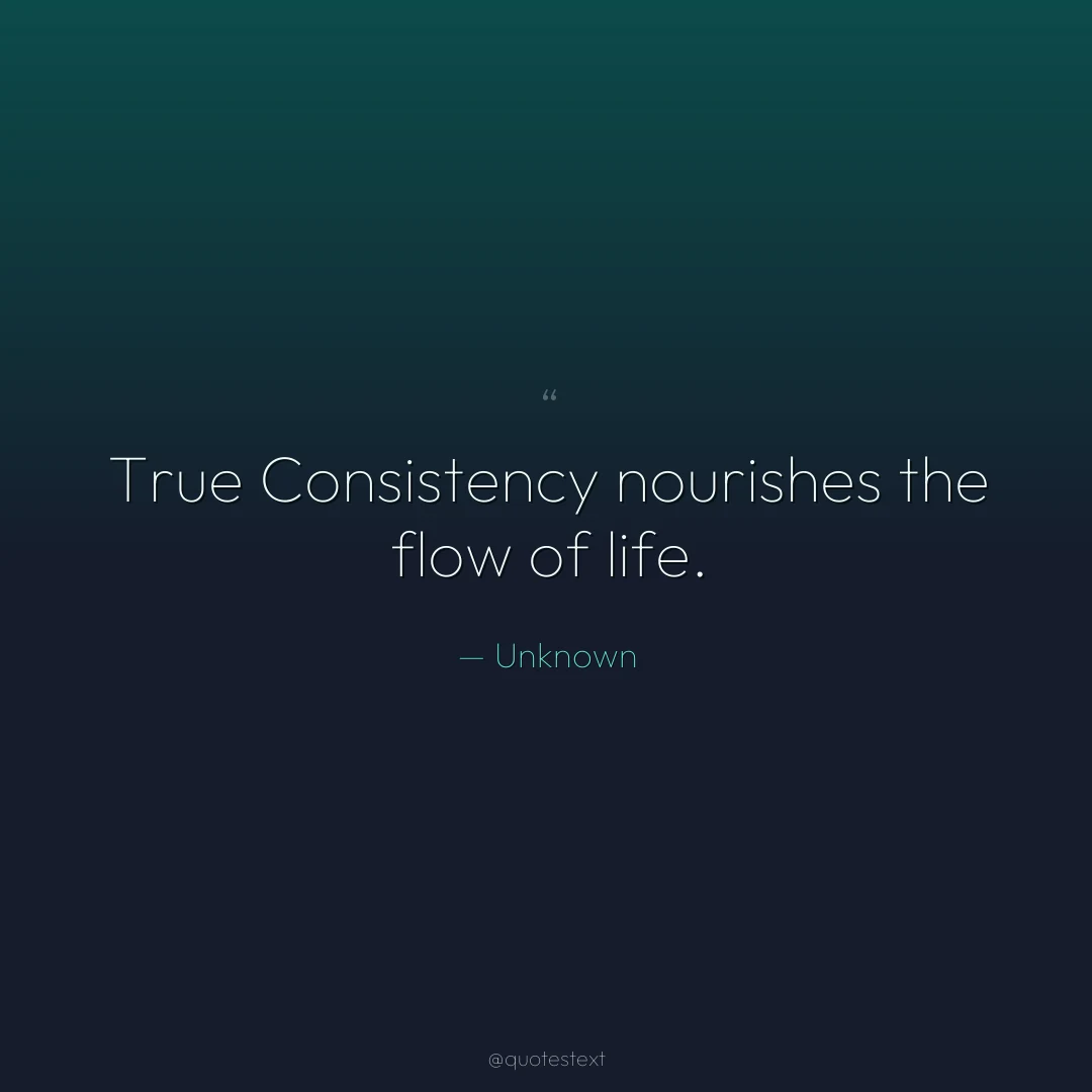True Consistency nourishes the flow of life.