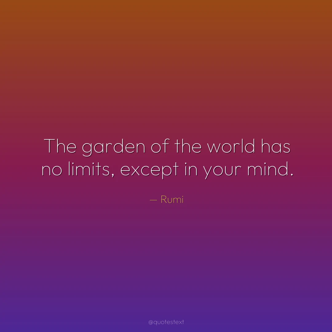 The garden of the world has no limits, except in your mind.