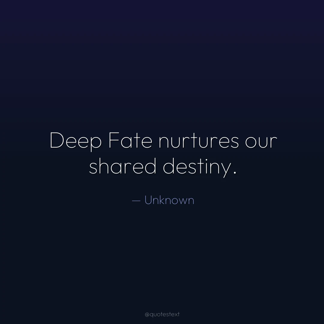 Deep Fate nurtures our shared destiny.