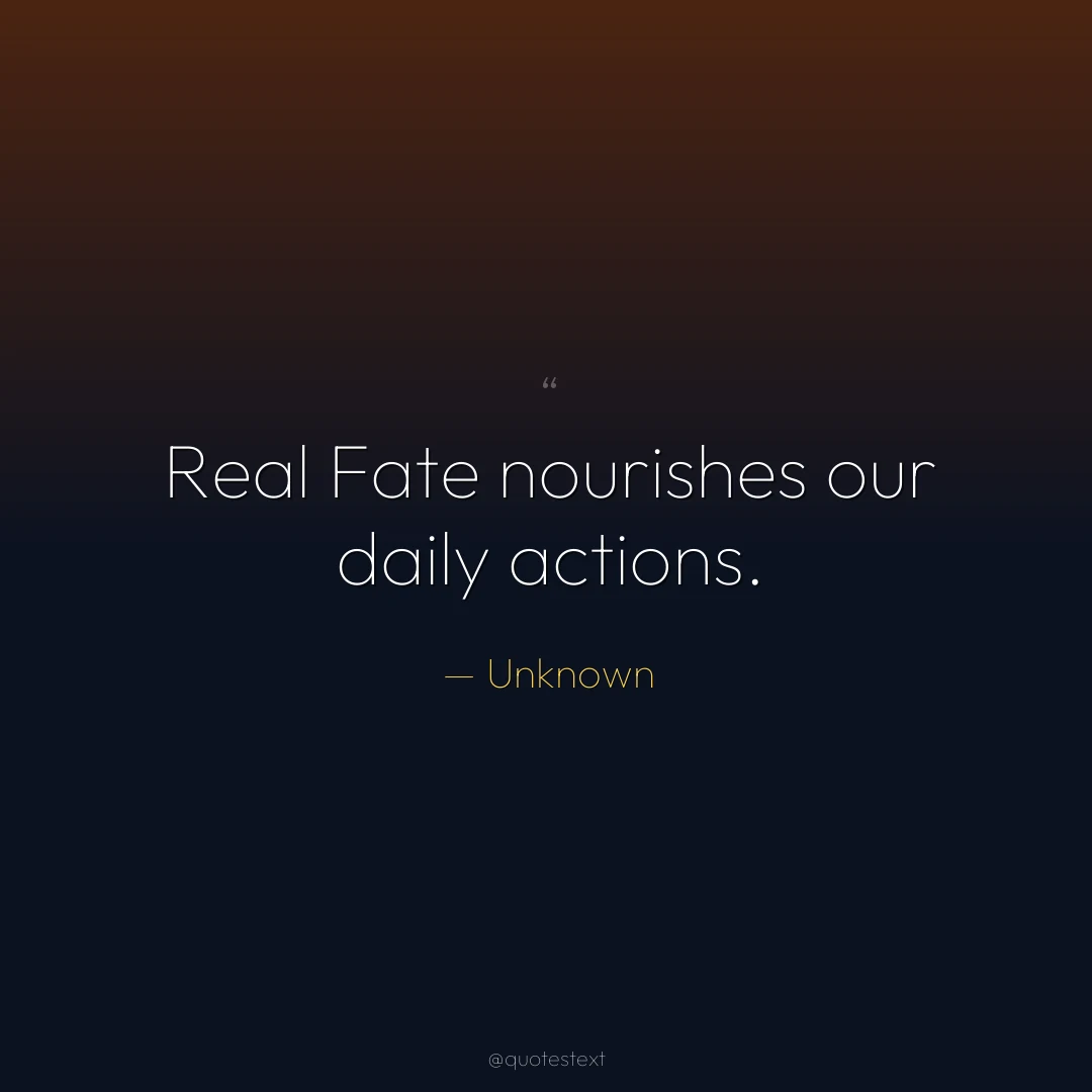 Real Fate nourishes our daily actions.