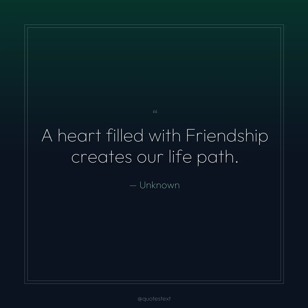 A heart filled with Friendship creates our life path.
