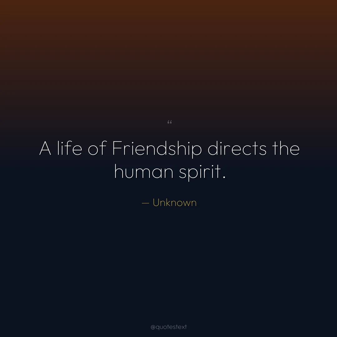 A life of Friendship directs the human spirit.