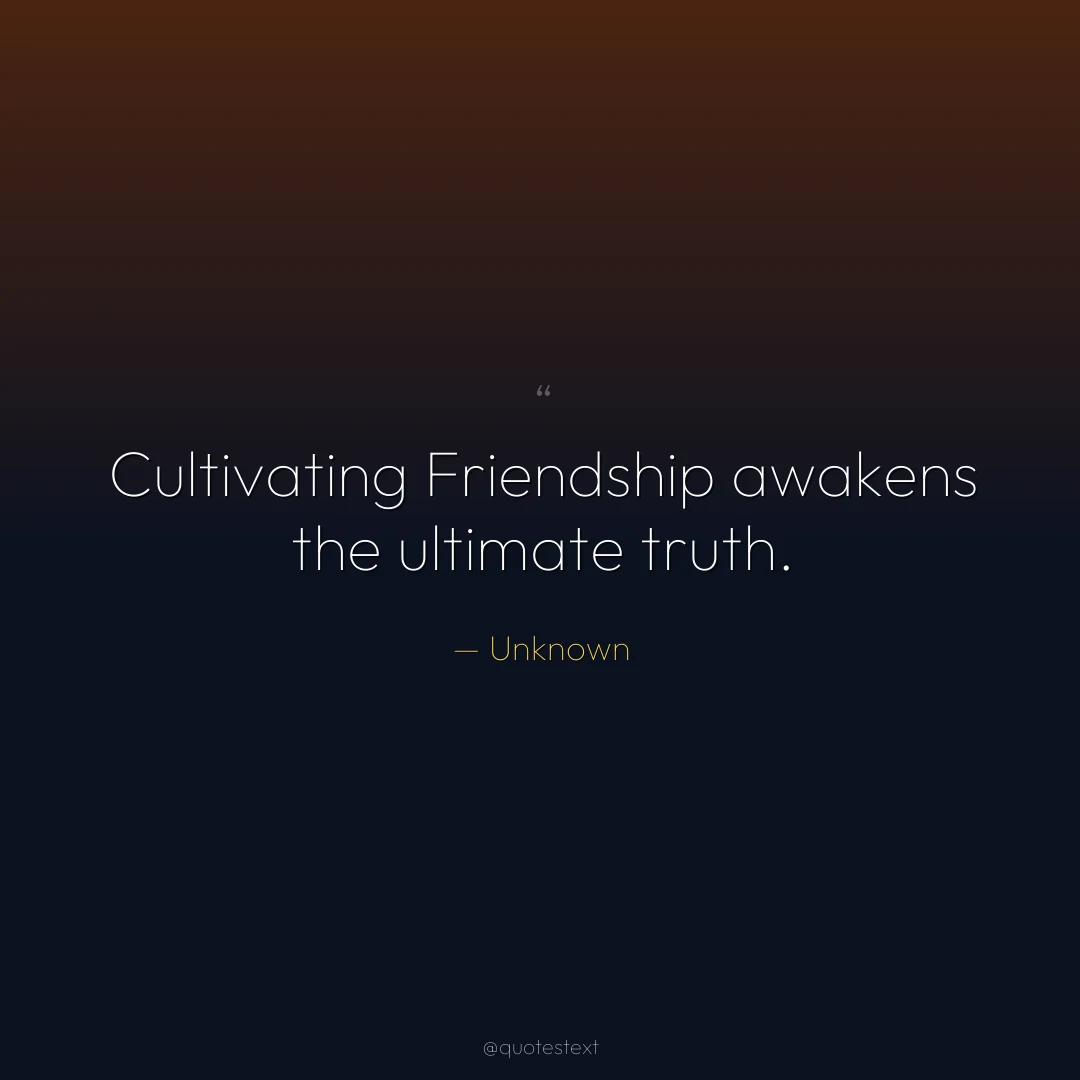 Cultivating Friendship awakens the ultimate truth.