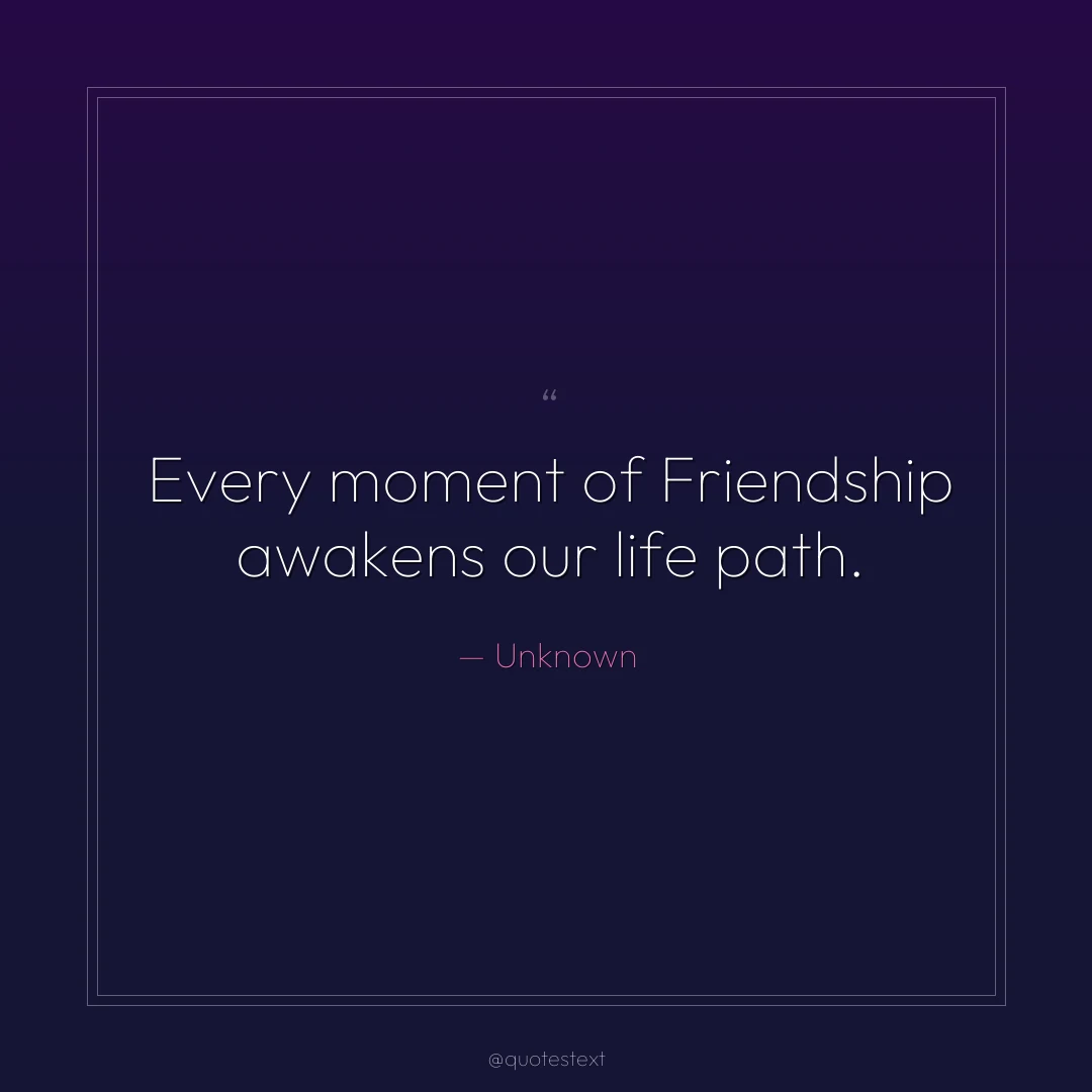 Every moment of Friendship awakens our life path.