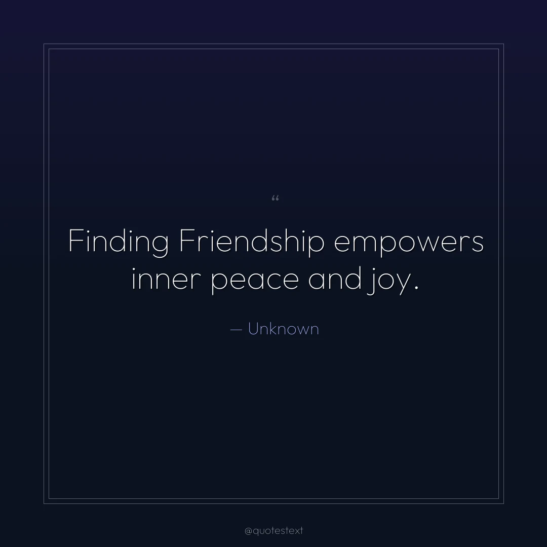 Finding Friendship empowers inner peace and joy.
