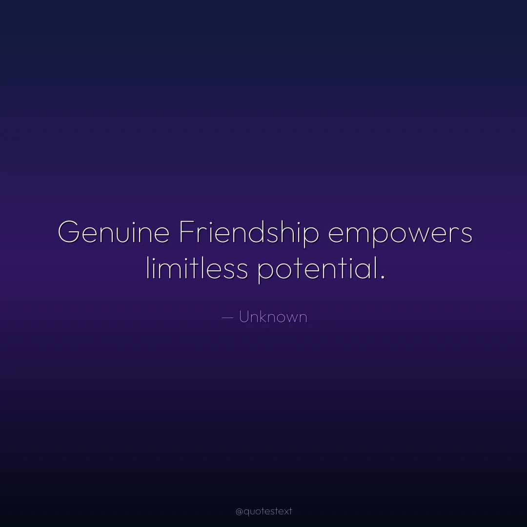 Genuine Friendship empowers limitless potential.