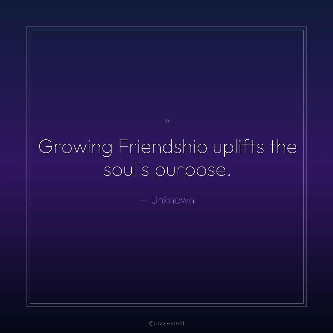 Growing Friendship uplifts the soul's purpose.