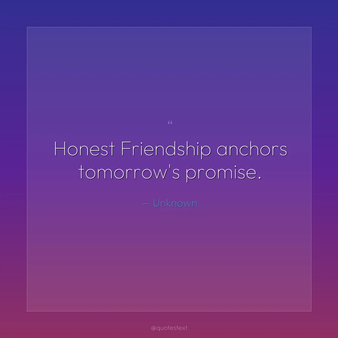 Honest Friendship anchors tomorrow's promise.