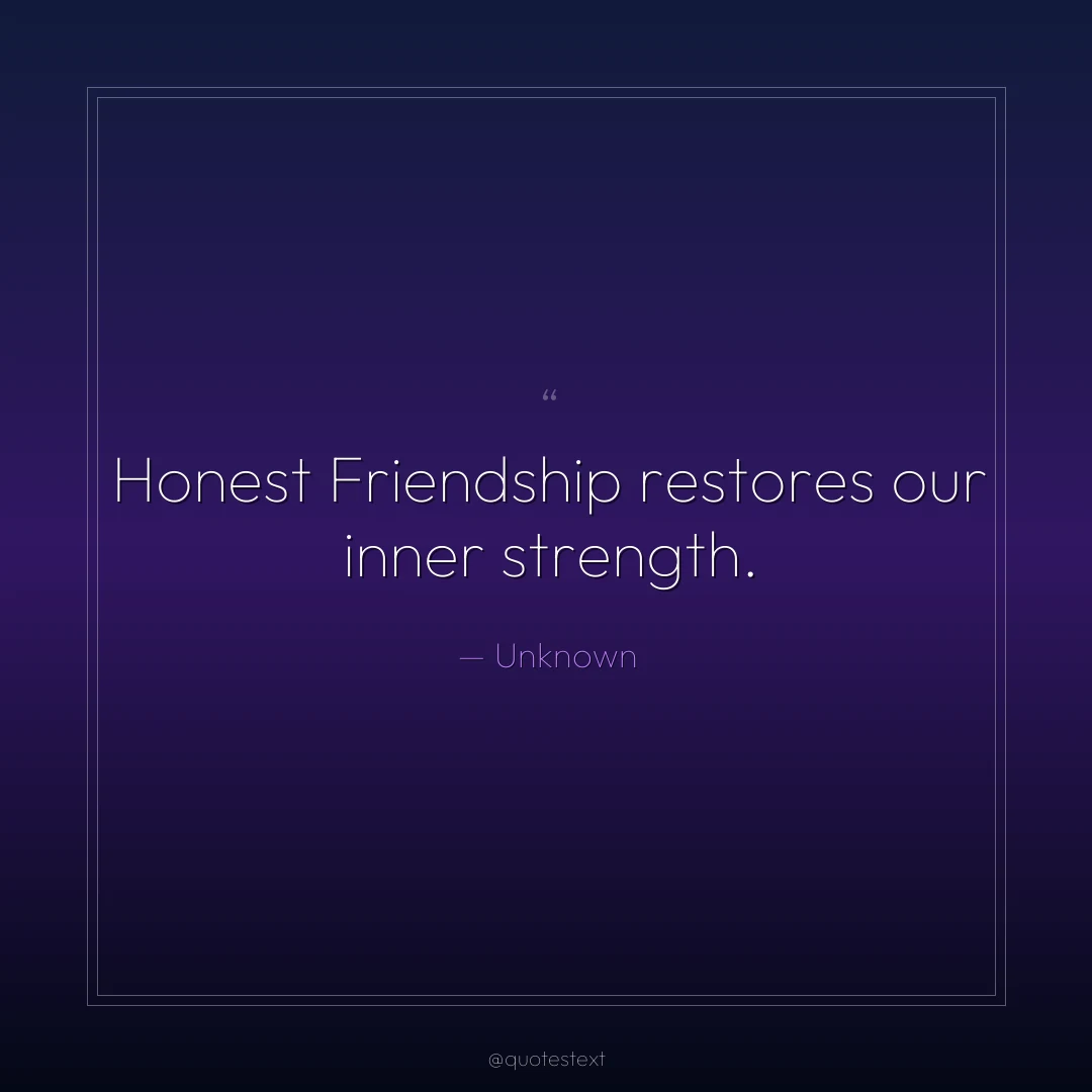 Honest Friendship restores our inner strength.