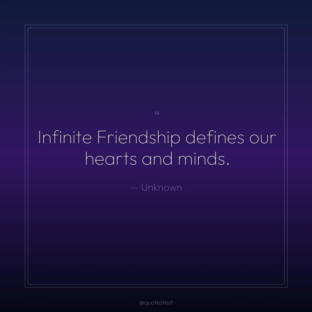 Infinite Friendship defines our hearts and minds.