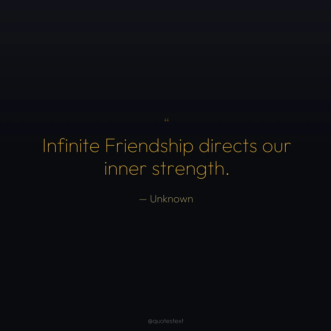Infinite Friendship directs our inner strength.