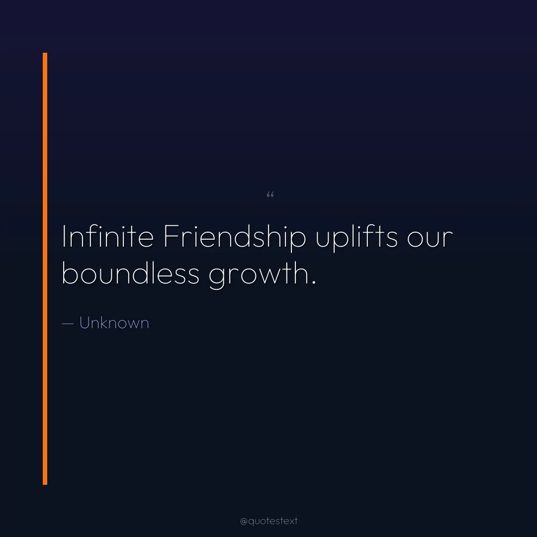 Infinite Friendship uplifts our boundless growth.