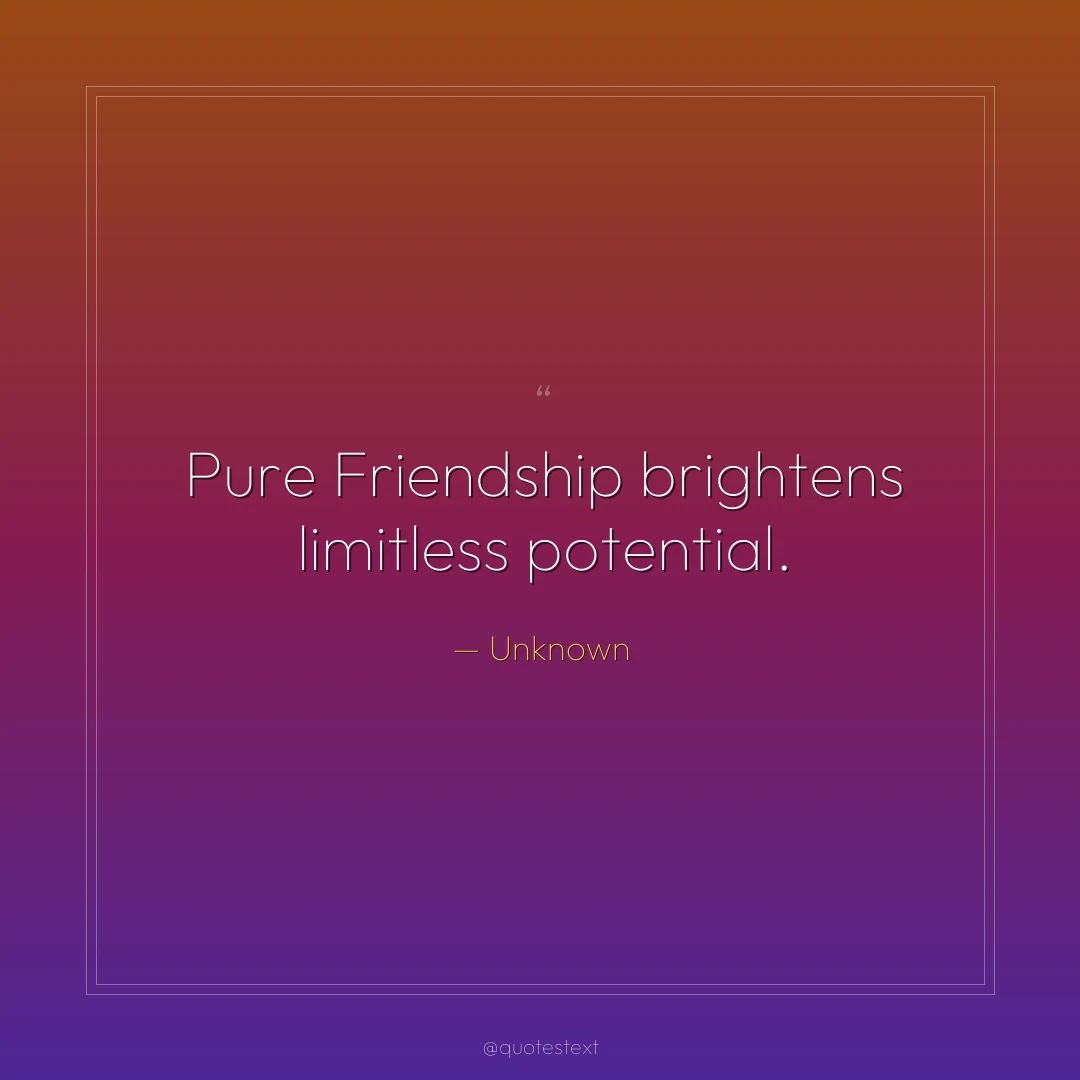 Pure Friendship brightens limitless potential.