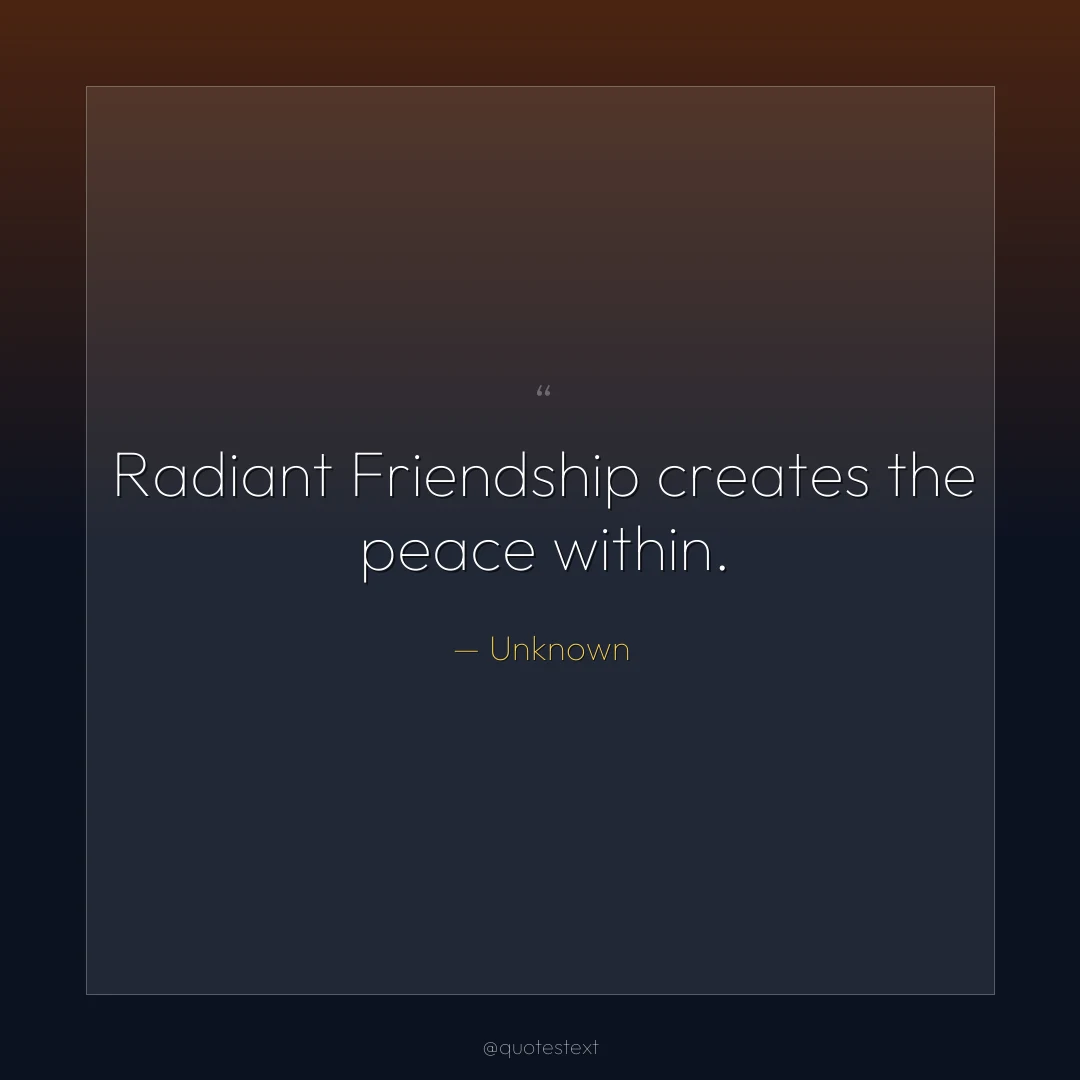 Radiant Friendship creates the peace within.