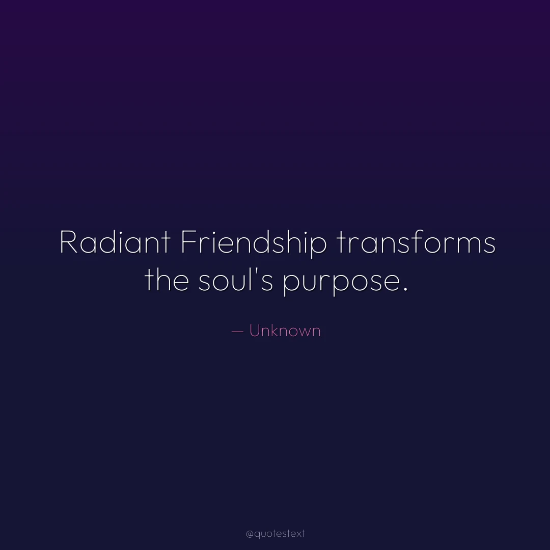 Radiant Friendship transforms the soul's purpose.