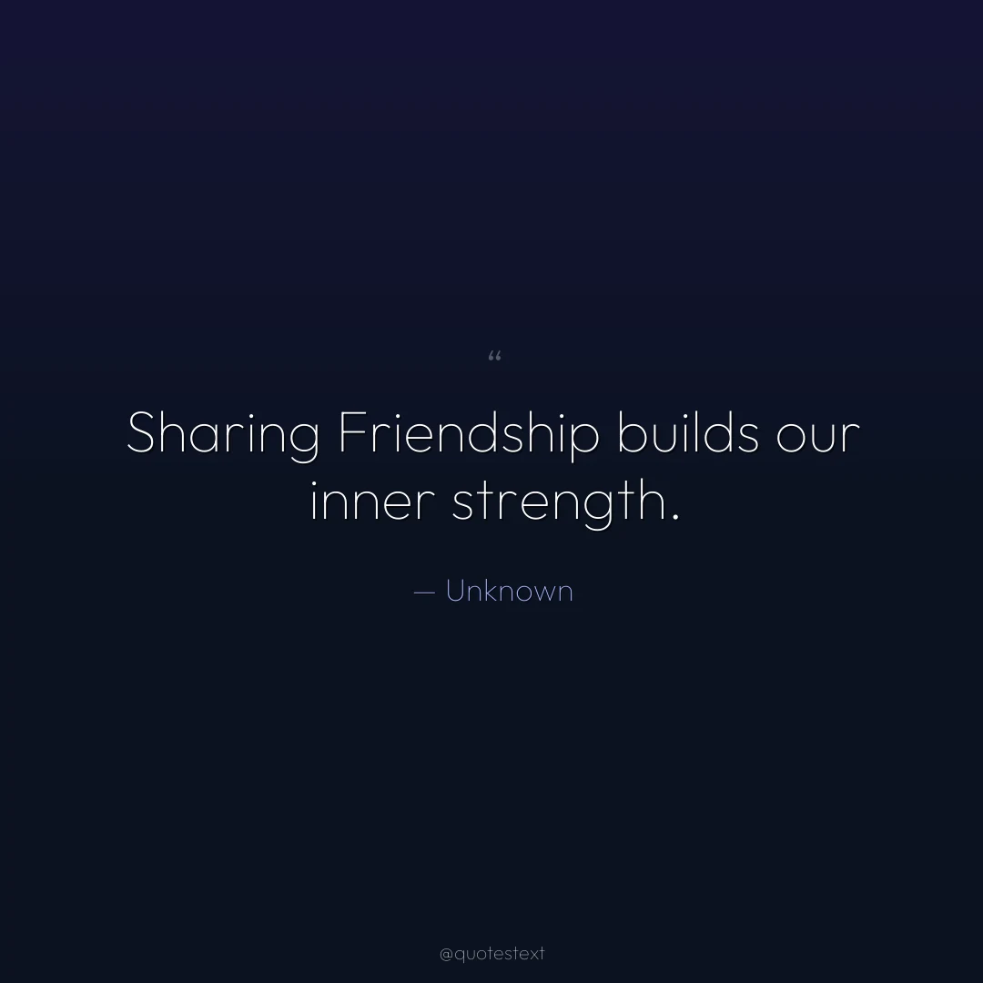 Sharing Friendship builds our inner strength.