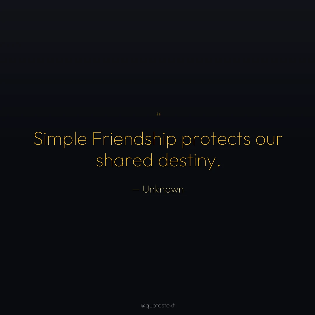 Simple Friendship protects our shared destiny.