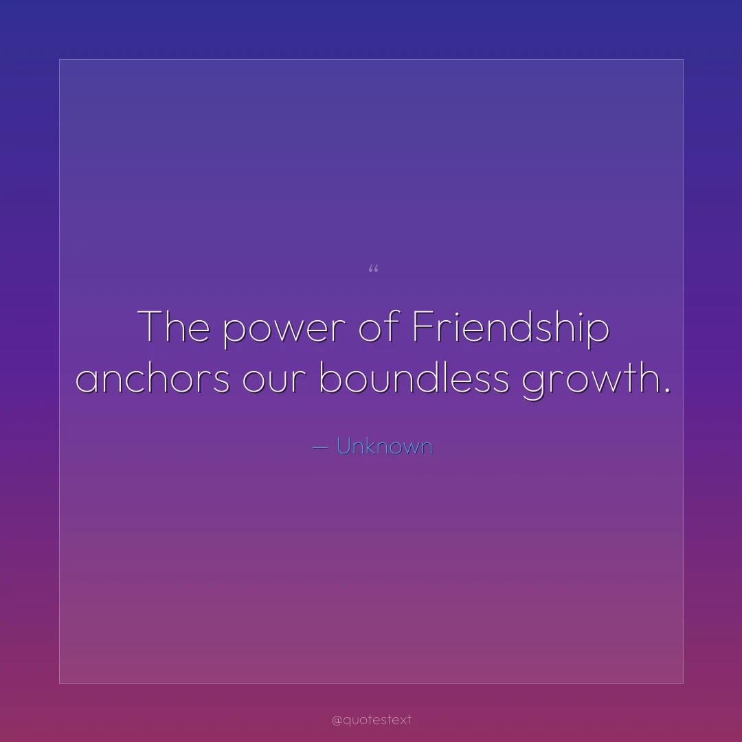 The power of Friendship anchors our boundless growth.