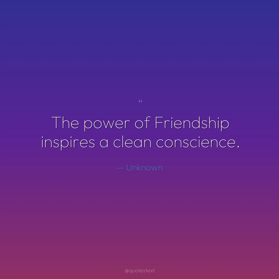 The power of Friendship inspires a clean conscience.