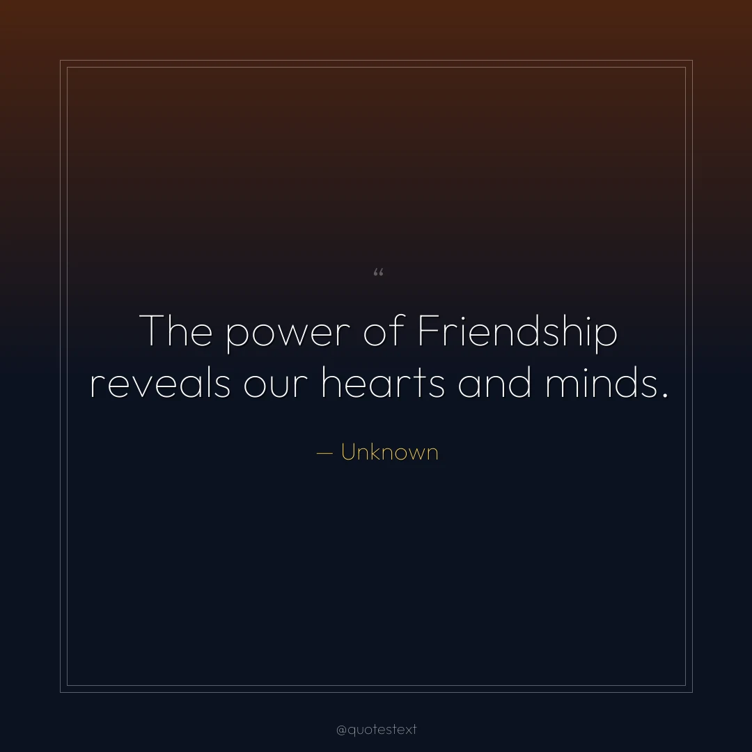 The power of Friendship reveals our hearts and minds.