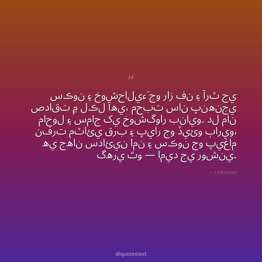 سڪون ۽ خوشحاليءَ جو راز فن ۽ آرٽ جي صداقت ۾ لڪل آهي،
محبت سان پنهنجي ماحول ۽ سماج کي خوشگوار بنايو۔
دل مان نفرت مٽائي قرب ۽ پيار جو ڏيئو ٻاريو،
هي جهان سدائين امن ۽ سڪون جو پيغام گهري ٿو — اميد جي روشني۔