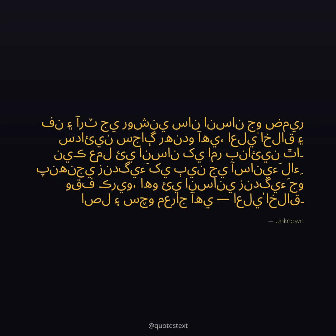 فن ۽ آرٽ جي روشني سان انسان جو ضمير سدائين سجاڳ رهندو آهي،
اعليٰ اخلاق ۽ نيڪ عمل ئي انسان کي امر بنائين ٿا۔
پنهنجي زندگيءَ کي ٻين جي آسانيءَ لاءِ وقف ڪريو،
اهو ئي انساني زندگيءَ جو اصل ۽ سچو معراج آهي — اعليٰ اخلاق۔