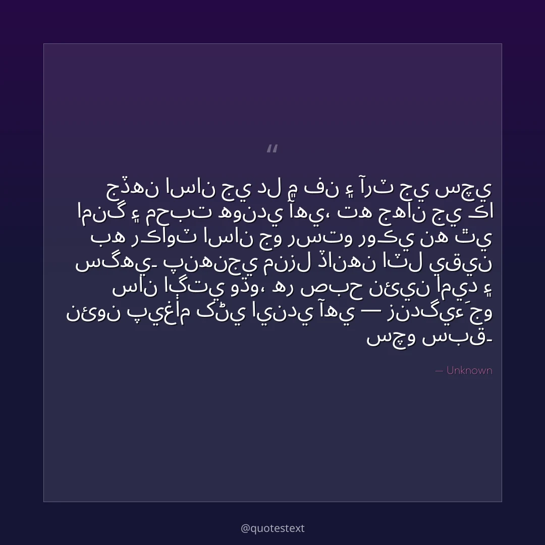 جڏهن اسان جي دل ۾ فن ۽ آرٽ جي سچي امنگ ۽ محبت هوندي آهي،
ته جهان جي ڪا به رڪاوٽ اسان جو رستو روڪي نه ٿي سگهي۔
پنهنجي منزل ڏانهن اٽل يقين سان اڳتي وڌو،
هر صبح نئين اميد ۽ نئون پيغام کڻي ايندي آهي — زندگيءَ جو سچو سبق۔