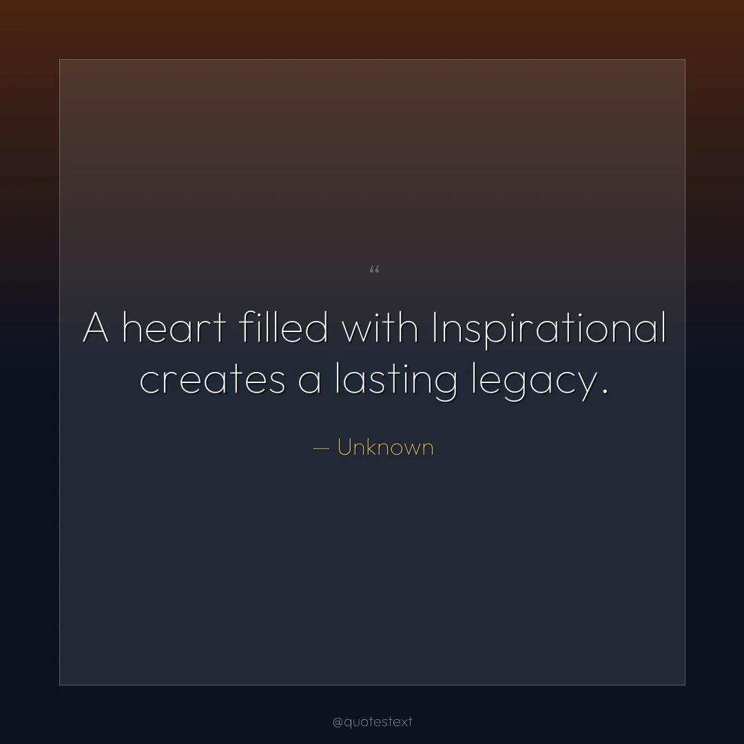 A heart filled with Inspirational creates a lasting legacy.