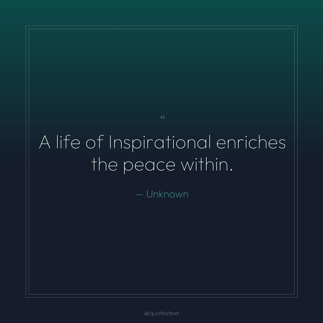 A life of Inspirational enriches the peace within.