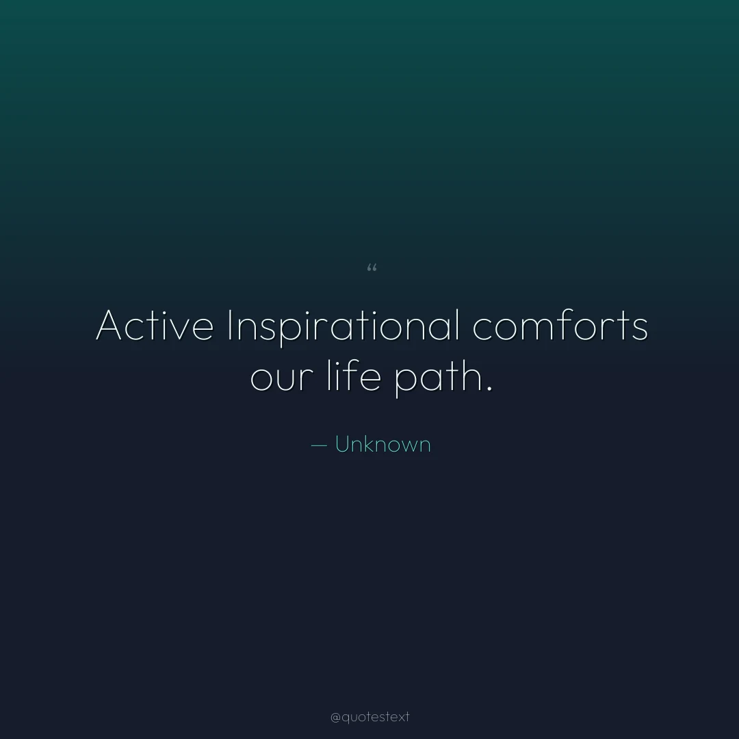 Active Inspirational comforts our life path.
