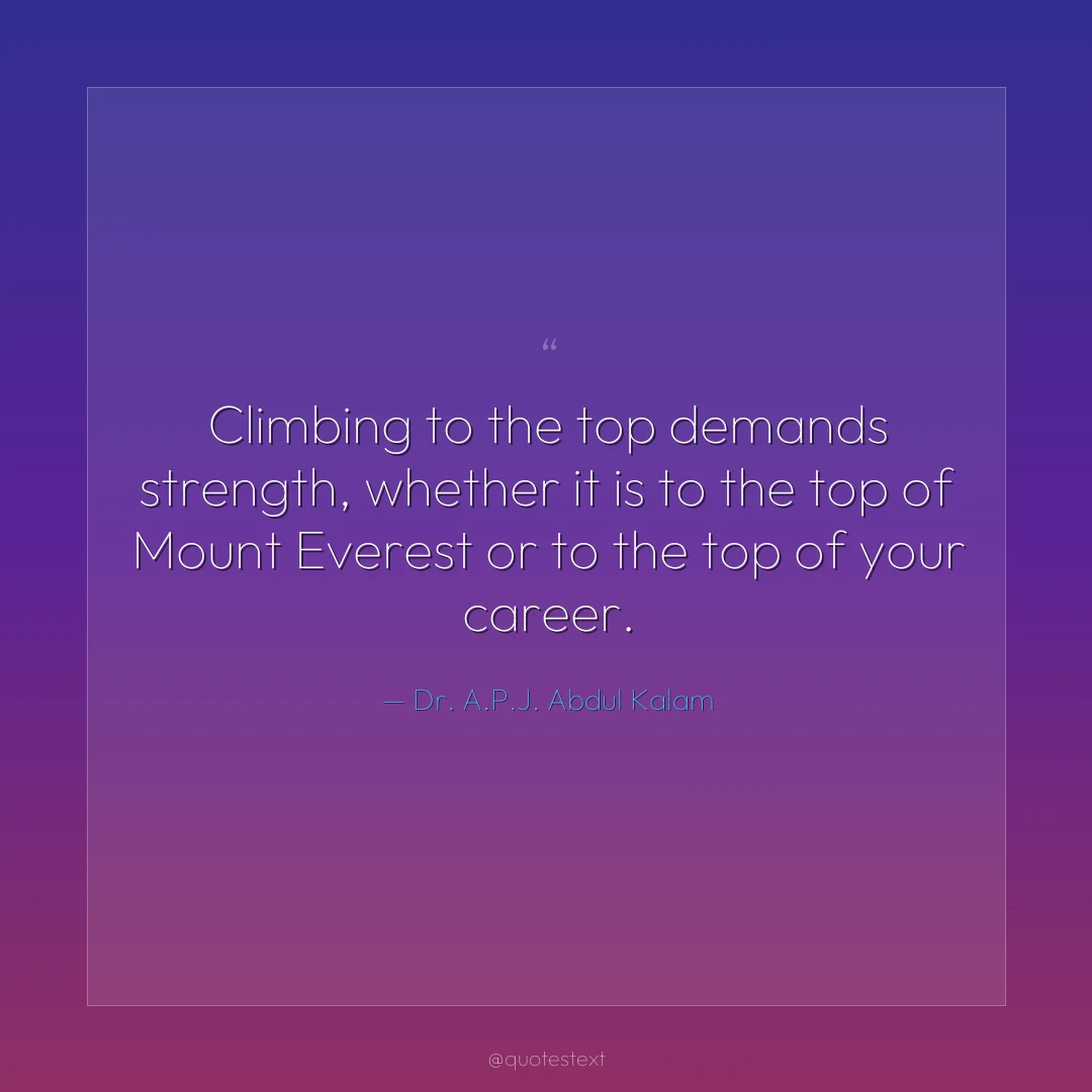 Climbing to the top demands strength, whether it is to the top of Mount Everest or to the top of your career.
