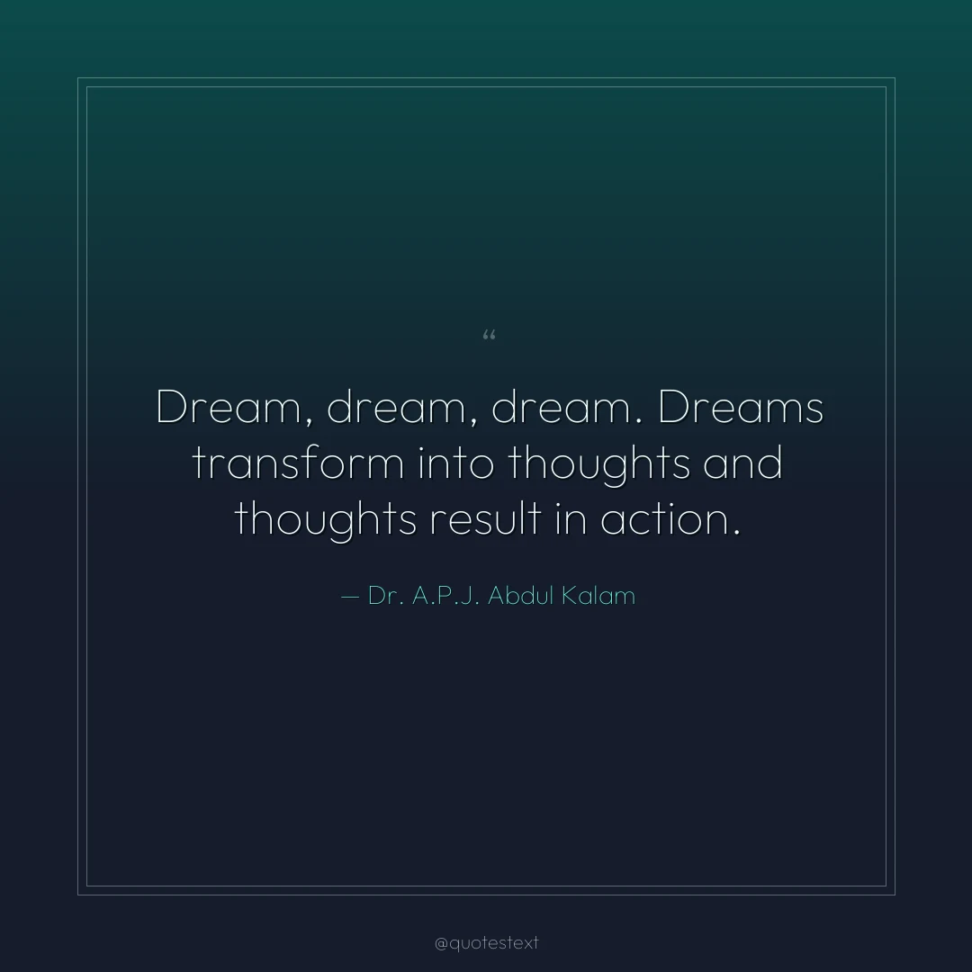 Dream, dream, dream. Dreams transform into thoughts and thoughts result in action.