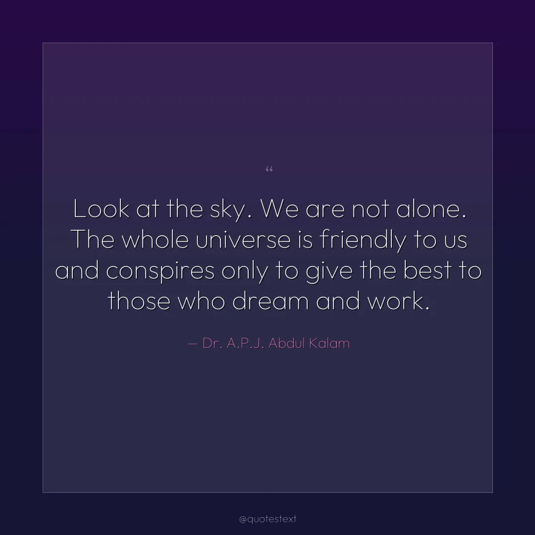 Look at the sky. We are not alone. The whole universe is friendly to us and conspires only to give the best to those who dream and work.