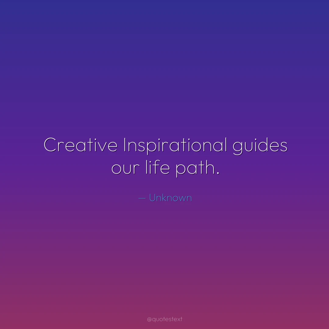 Creative Inspirational guides our life path.