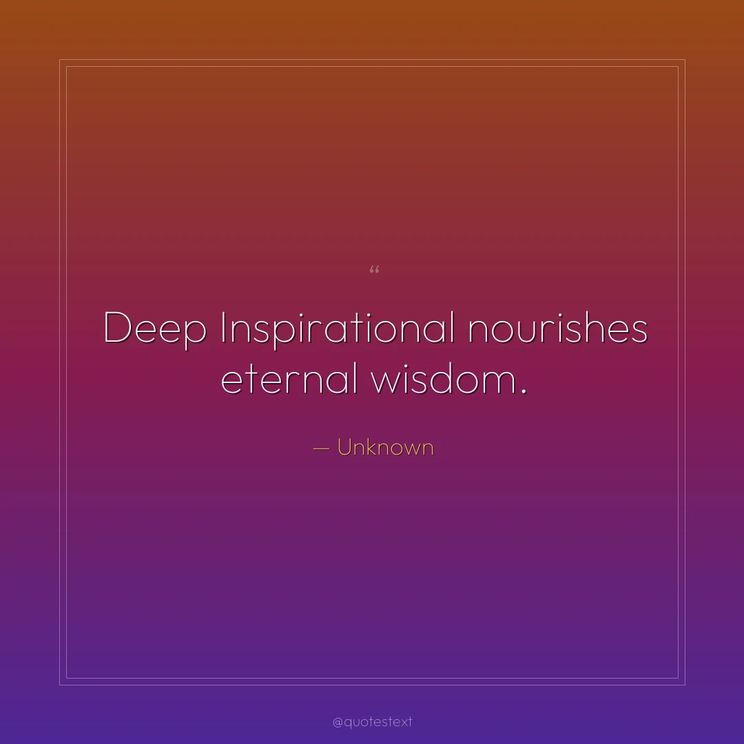 Deep Inspirational nourishes eternal wisdom.