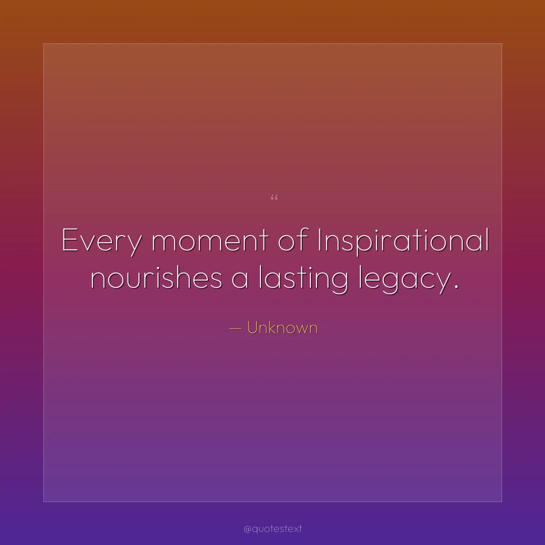 Every moment of Inspirational nourishes a lasting legacy.