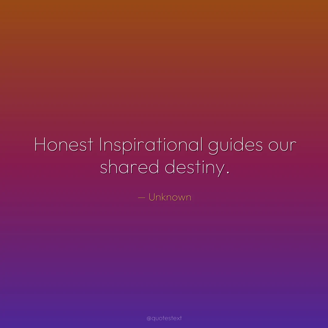 Honest Inspirational guides our shared destiny.