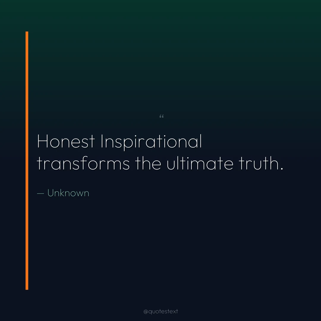 Honest Inspirational transforms the ultimate truth.