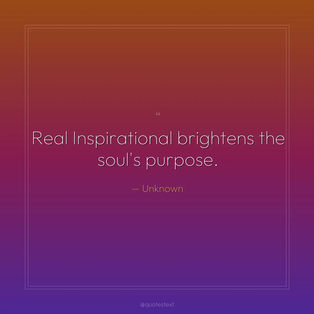 Real Inspirational brightens the soul's purpose.