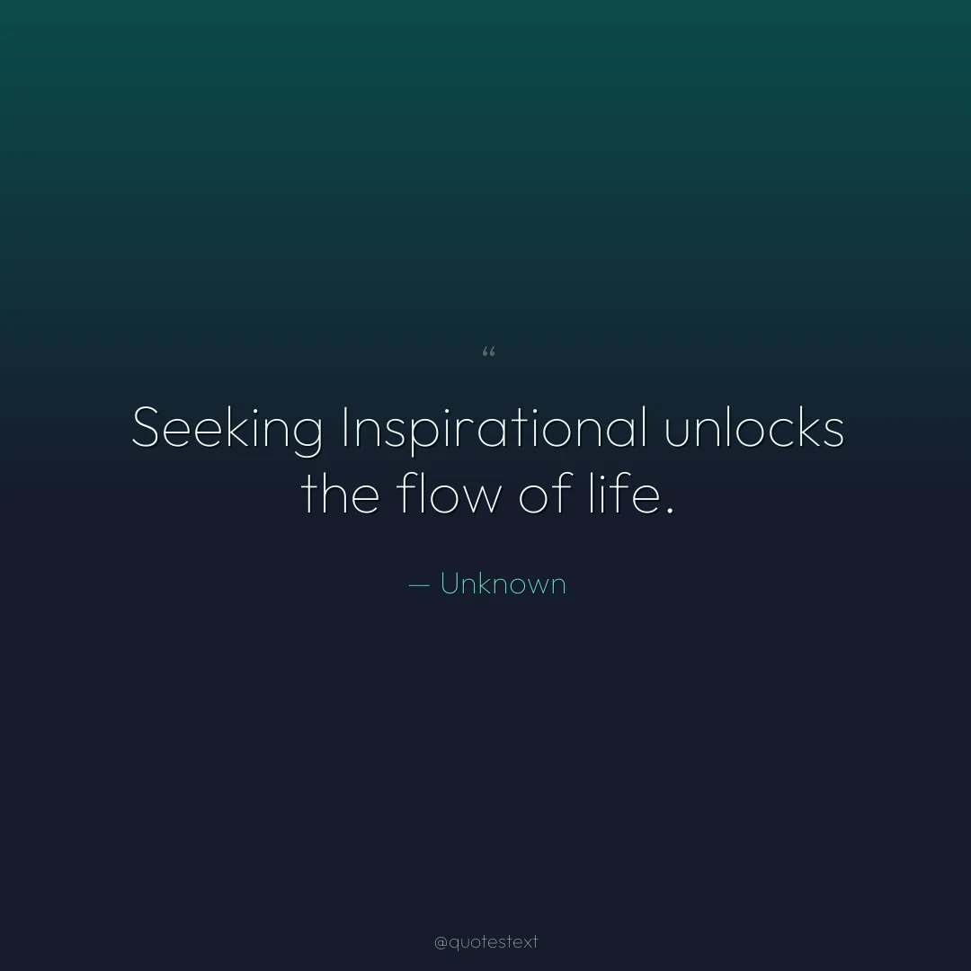 Seeking Inspirational unlocks the flow of life.